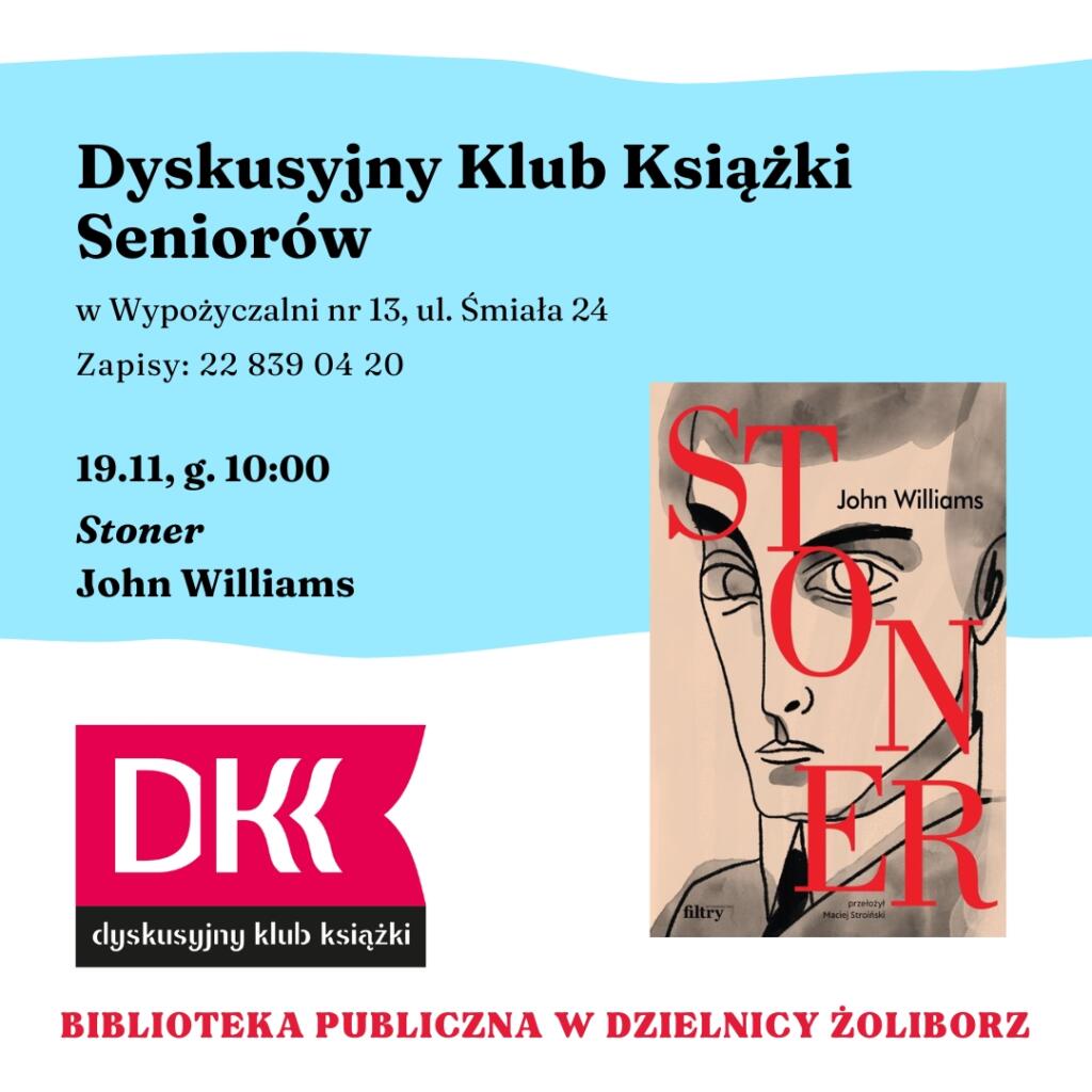 grafika z tekstem: dyskusyjny klub książki seniorów w wypożyczalni nr 13 ul. śmiała 24 zapisy 22 839 04 20 22.11, g. 10:00 stoner john williams biblioteka publiczna w dzielnicy żoliborz oraz logotypem dyskusyjnych klubów książki i okładką książki stoner johna williamsa